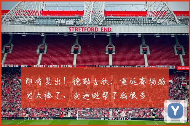即将复出！德勒古欣：重返赛场感觉太棒了，麦迪逊帮了我很多