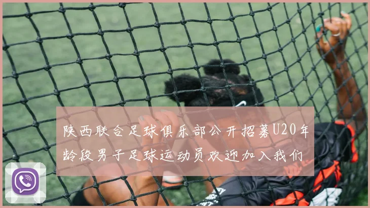陕西联合足球俱乐部公开招募U20年龄段男子足球运动员欢迎加入我们的团队
