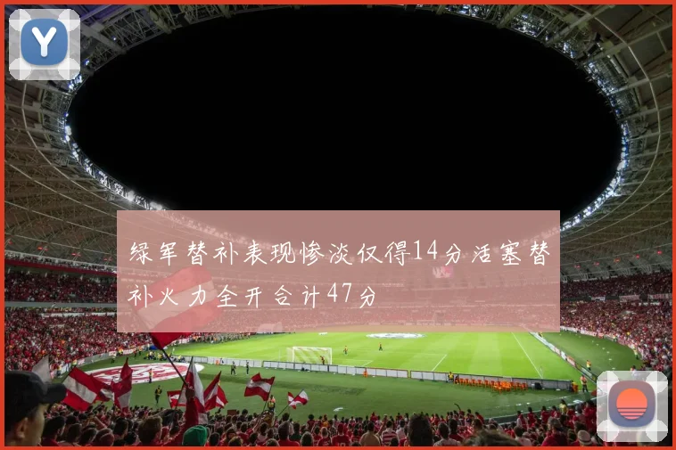 绿军替补表现惨淡仅得14分活塞替补火力全开合计47分