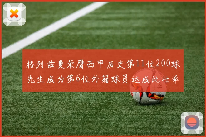 格列兹曼荣膺西甲历史第11位200球先生成为第6位外籍球员达成此壮举