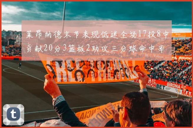 莱昂纳德末节表现低迷全场17投8中贡献20分3篮板2助攻三分球命中率50