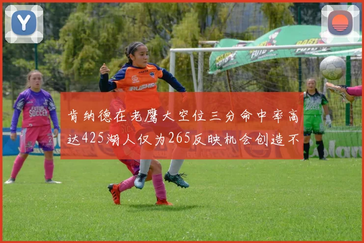 肯纳德在老鹰大空位三分命中率高达425湖人仅为265反映机会创造不足