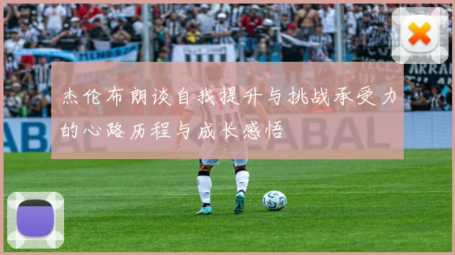 杰伦布朗谈自我提升与挑战承受力的心路历程与成长感悟