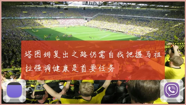 塔图姆复出之路仍需自我把握马祖拉强调健康是首要任务