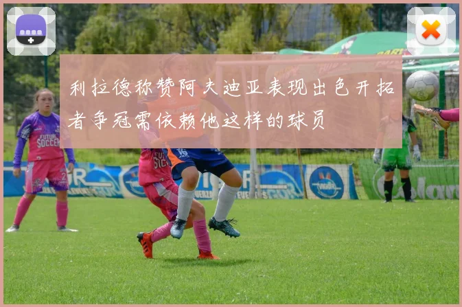 利拉德称赞阿夫迪亚表现出色开拓者争冠需依赖他这样的球员