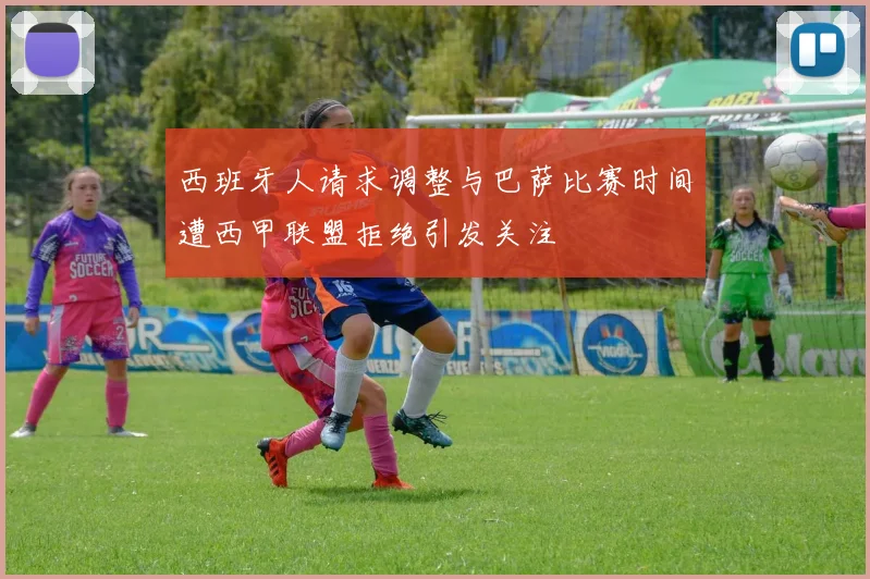 西班牙人请求调整与巴萨比赛时间遭西甲联盟拒绝引发关注