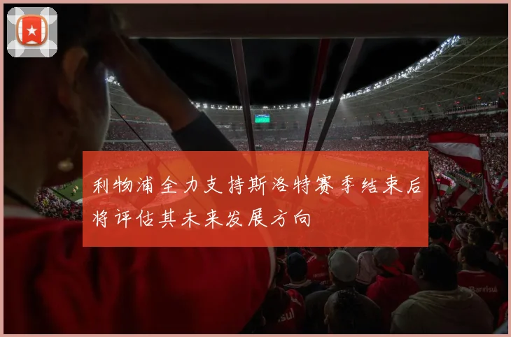 利物浦全力支持斯洛特赛季结束后将评估其未来发展方向
