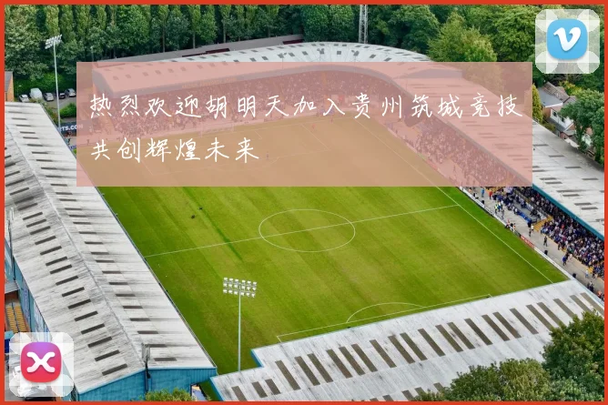 热烈欢迎胡明天加入贵州筑城竞技共创辉煌未来