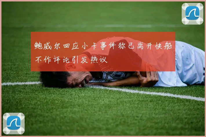 鲍威尔回应小卡事件称已离开快船不作评论引发热议