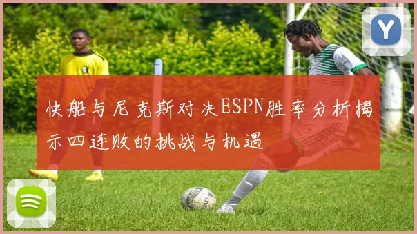 快船与尼克斯对决ESPN胜率分析揭示四连败的挑战与机遇