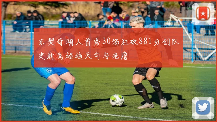 东契奇湖人首秀30场狂砍881分创队史新高超越天勾与老詹