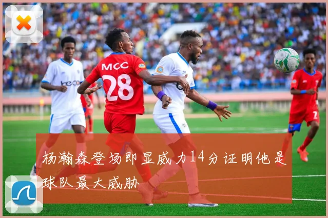 杨瀚森登场即显威力14分证明他是球队最大威胁